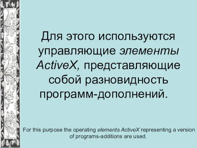 Для этого используются управляющие элементы ActiveX, представляющие собой разновидность программ-дополнений. For this