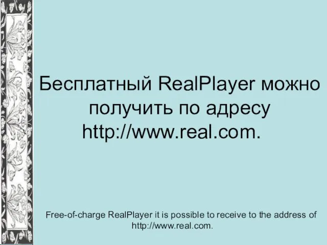 Бесплатный RealPlayer можно получить по адресу http://www.real.com. Free-of-charge RealPlayer it is possible