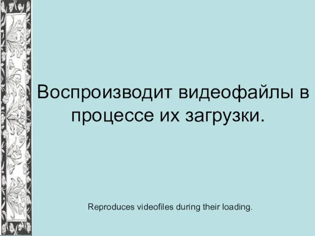 Воспроизводит видеофайлы в процессе их загрузки. Reproduces videofiles during their loading.