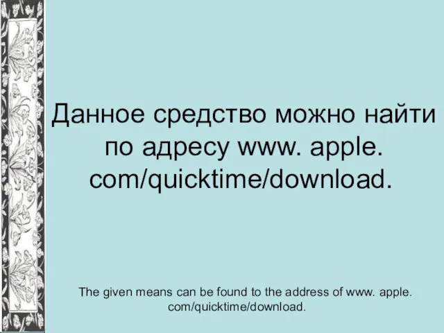 Данное средство можно найти по адресу www. apple. com/quicktime/download. The given means