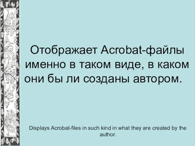 Отображает Acrobat-файлы именно в таком виде, в каком они бы ли созданы