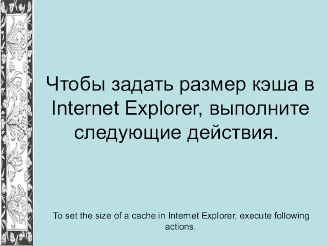 Чтобы задать размер кэша в Internet Explorer, выполните следующие действия. To set