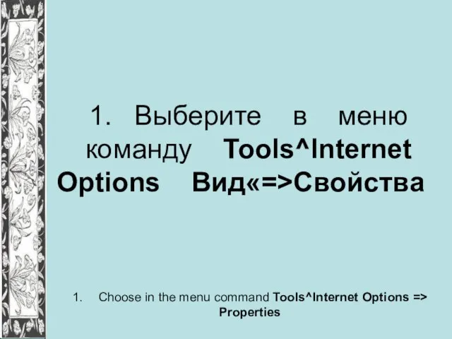 1. Выберите в меню команду Tools^lnternet Options Вид«=>Свойства 1. Choose in the