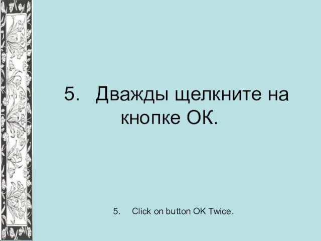 5. Дважды щелкните на кнопке ОК. 5. Click on button OK Twice.