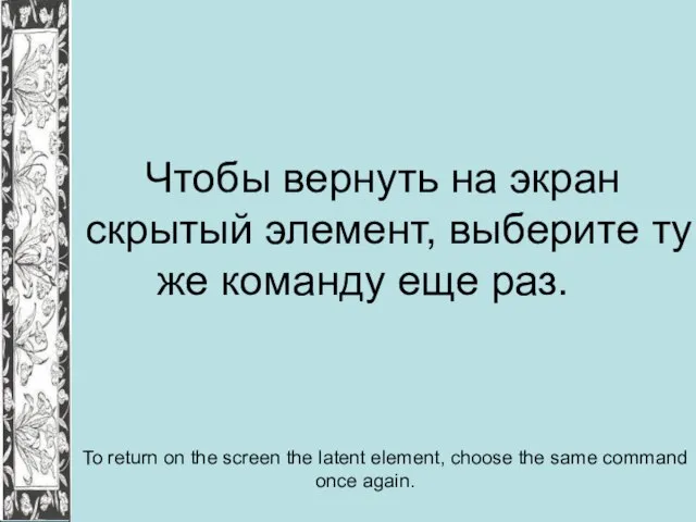 Чтобы вернуть на экран скрытый элемент, выберите ту же команду еще раз.