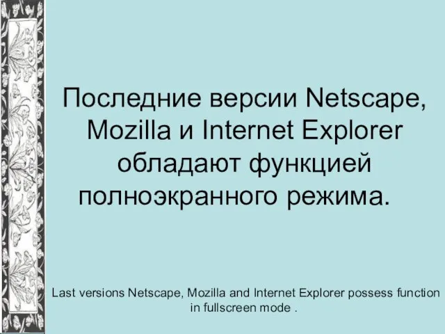 Последние версии Netscape, Mozilla и Internet Explorer обладают функцией полноэкранного режима. Last