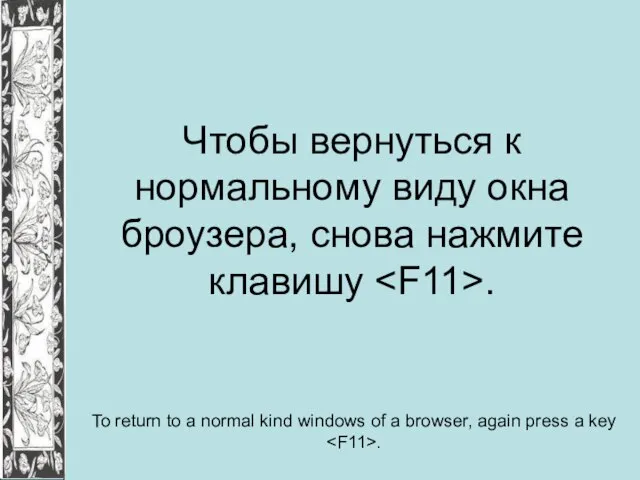Чтобы вернуться к нормальному виду окна броузера, снова нажмите клавишу . To
