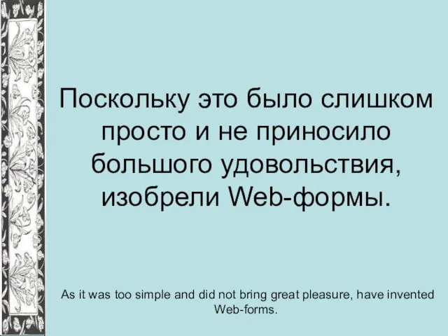 Поскольку это было слишком просто и не приносило большого удовольствия, изобрели Web-формы.