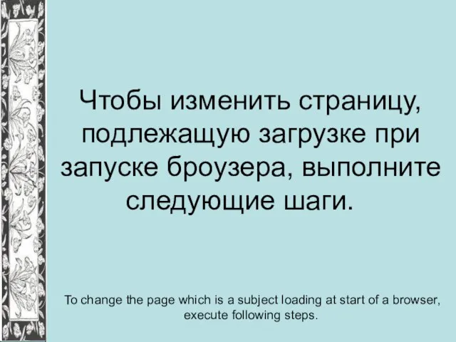 Чтобы изменить страницу, подлежащую загрузке при запуске броузера, выполните следующие шаги. To