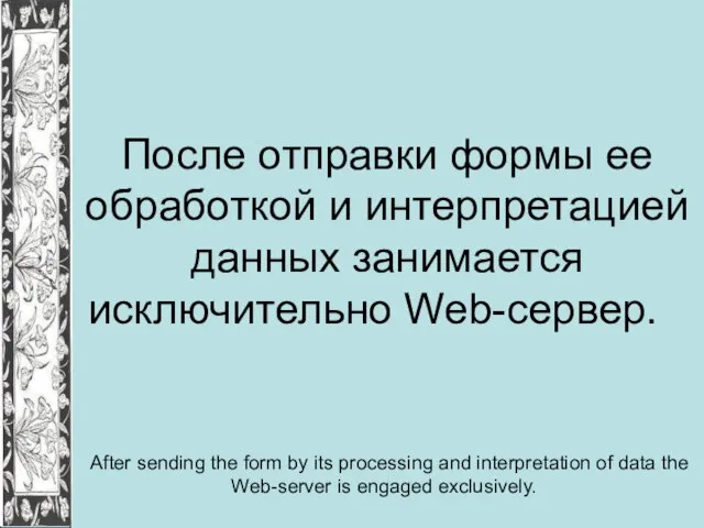 После отправки формы ее обработкой и интерпретацией данных занимается исключительно Web-сервер. After