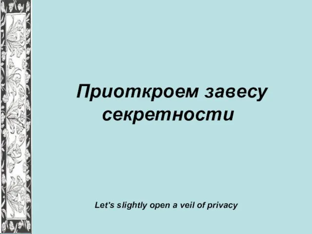 Приоткроем завесу секретности Let's slightly open a veil of privacy