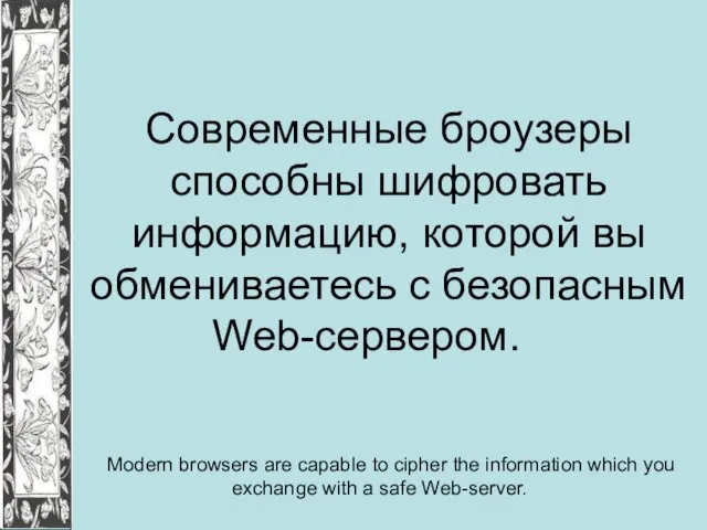 Современные броузеры способны шифровать информацию, которой вы обмениваетесь с безопасным Web-сервером. Modern