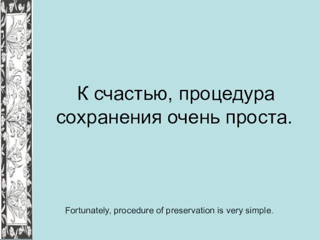 К счастью, процедура сохранения очень проста. Fortunately, procedure of preservation is very simple.