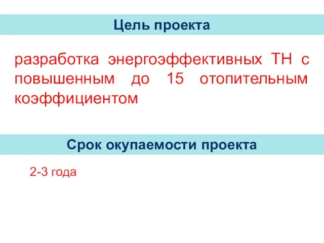 разработка энергоэффективных ТН с повышенным до 15 отопительным коэффициентом Цель проекта Срок окупаемости проекта 2-3 года