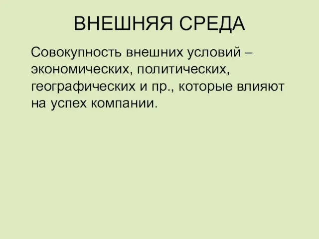 ВНЕШНЯЯ СРЕДА Совокупность внешних условий – экономических, политических, географических и пр., которые влияют на успех компании.