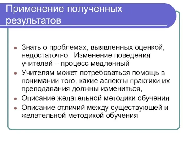 Применение полученных результатов Знать о проблемах, выявленных оценкой, недостаточно. Изменение поведения учителей