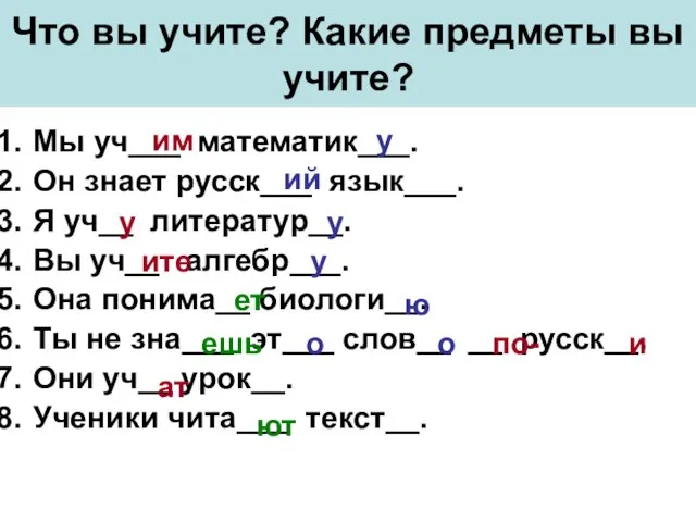 Что вы учите? Какие предметы вы учите? Мы уч___ математик___. Он знает