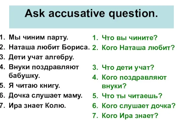 Ask accusative question. Мы чиним парту. Наташа любит Бориса. Дети учат алгебру.