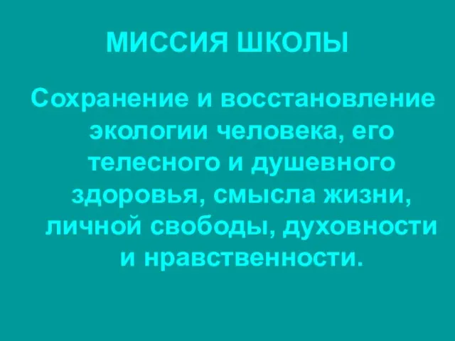 МИССИЯ ШКОЛЫ Сохранение и восстановление экологии человека, его телесного и душевного здоровья,