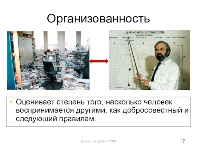 Assessment Systems 2008 Организованность Оценивает степень того, насколько человек воспринимается другими, как добросовестный и следующий правилам.