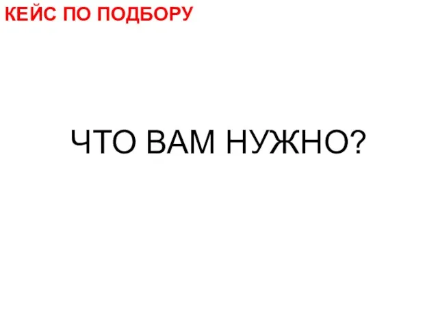 КЕЙС ПО ПОДБОРУ ЧТО ВАМ НУЖНО?