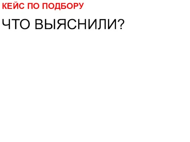 КЕЙС ПО ПОДБОРУ ЧТО ВЫЯСНИЛИ?