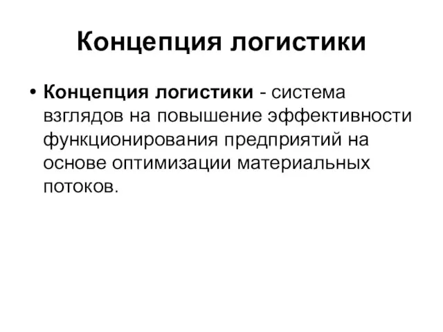 Концепция логистики Концепция логистики - система взглядов на повышение эффективности функционирования предприятий