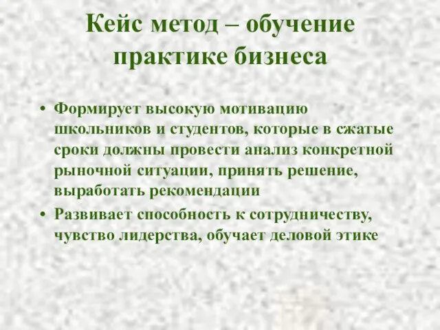 Кейс метод – обучение практике бизнеса Формирует высокую мотивацию школьников и студентов,