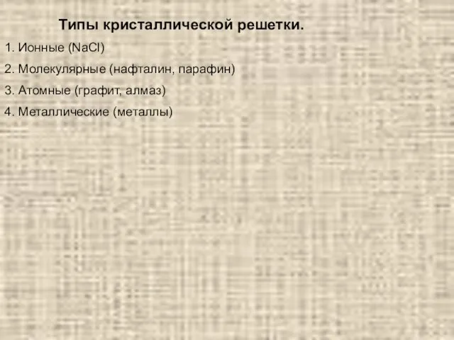 Типы кристаллической решетки. 1. Ионные (NaCl) 2. Молекулярные (нафталин, парафин) 3. Атомные