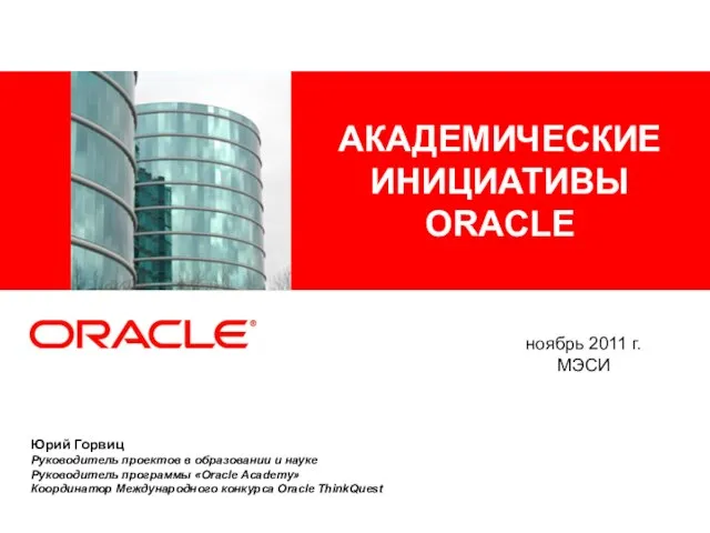 АКАДЕМИЧЕСКИЕ ИНИЦИАТИВЫ ORACLE Юрий Горвиц Руководитель проектов в образовании и науке Руководитель