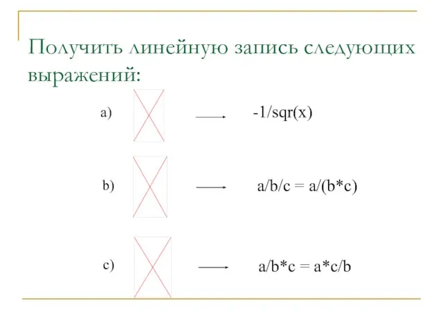 Получить линейную запись следующих выражений: a) b) c) -1/sqr(x) a/b/c = a/(b*c) a/b*c = a*c/b