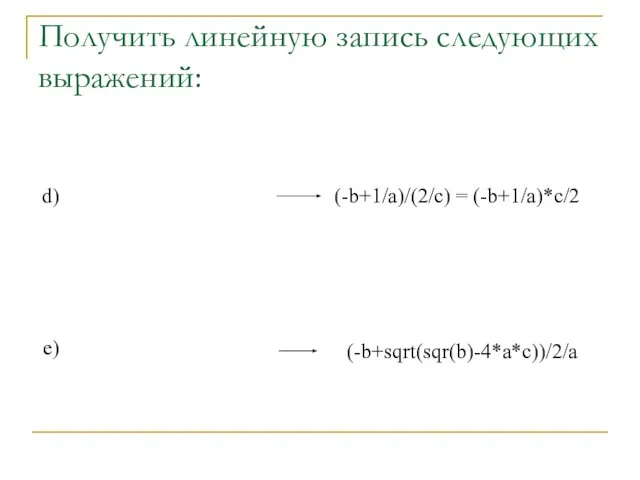 Получить линейную запись следующих выражений: d) e) (-b+1/a)/(2/c) = (-b+1/a)*c/2 (-b+sqrt(sqr(b)-4*a*c))/2/a