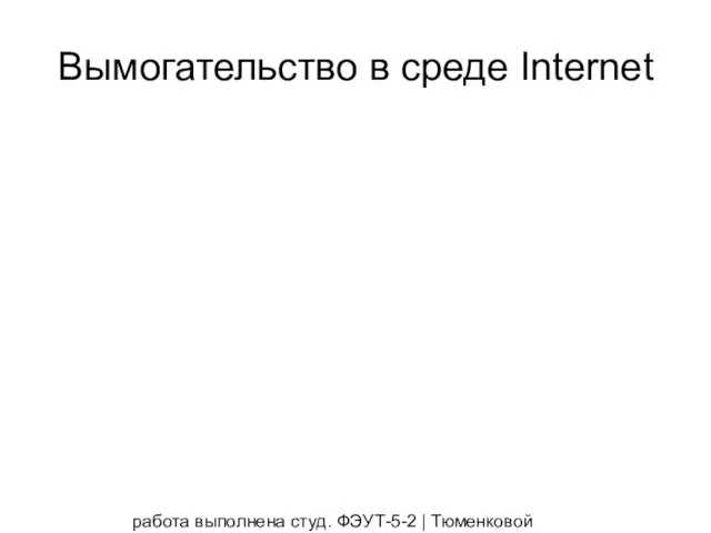 работа выполнена студ. ФЭУТ-5-2 | Тюменковой Викторией и Полуночевой Татьяной Вымогательство в среде Internet