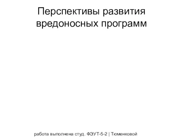 работа выполнена студ. ФЭУТ-5-2 | Тюменковой Викторией и Полуночевой Татьяной Перспективы развития вредоносных программ