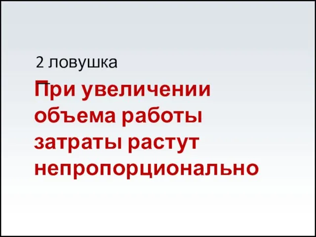 При увеличении объема работы затраты растут непропорционально 2 ловушка —