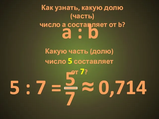 Как узнать, какую долю (часть) число а составляет от b? a :