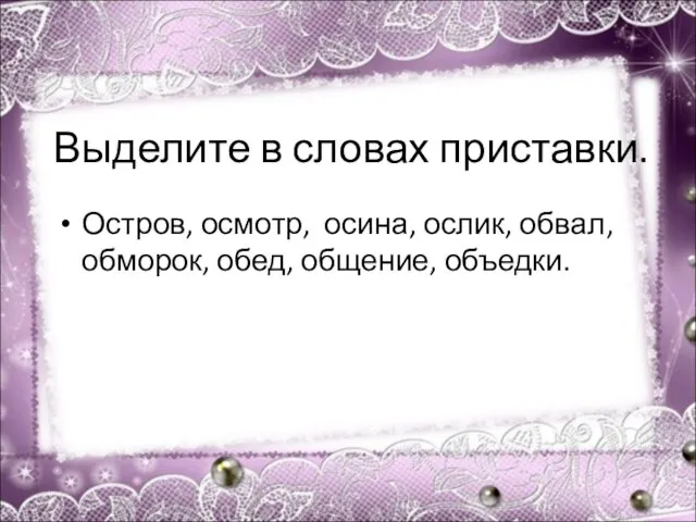 Выделите в словах приставки. Остров, осмотр, осина, ослик, обвал, обморок, обед, общение, объедки.