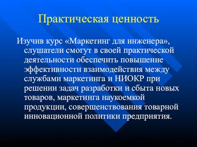 Практическая ценность Изучив курс «Маркетинг для инженера», слушатели смогут в своей практической