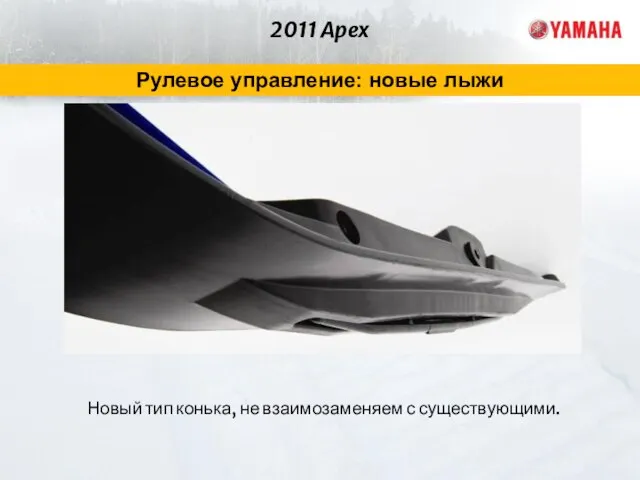 2011 Apex Рулевое управление: новые лыжи Новый тип конька, не взаимозаменяем с существующими.