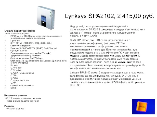Lynksys SPA2102, 2 415,00 руб. Общие характеристики: Телефонный интерфейс 2 FXS-порта (RJ-11)