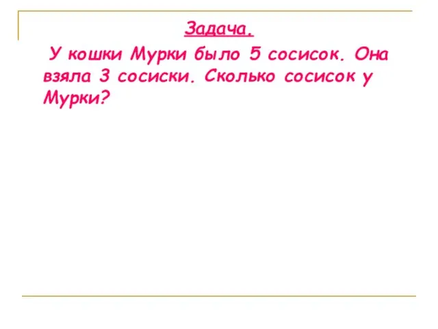 Задача. У кошки Мурки было 5 сосисок. Она взяла 3 сосиски. Сколько сосисок у Мурки?