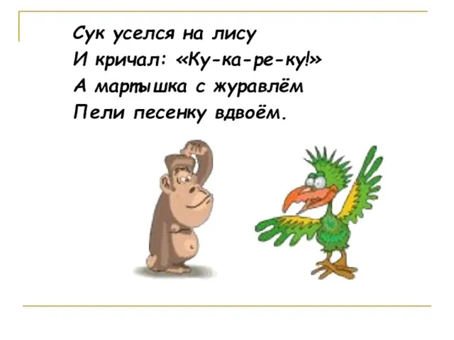 Сук уселся на лису И кричал: «Ку-ка-ре-ку!» А мартышка с журавлём Пели песенку вдвоём.