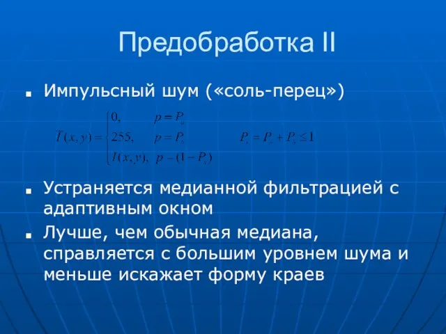 Предобработка II Импульсный шум («соль-перец») Устраняется медианной фильтрацией с адаптивным окном Лучше,