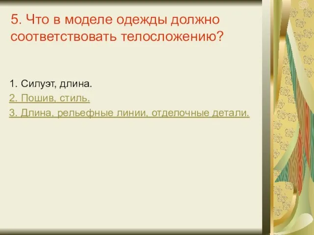 5. Что в моделе одежды должно соответствовать телосложению? 1. Силуэт, длина. 2.