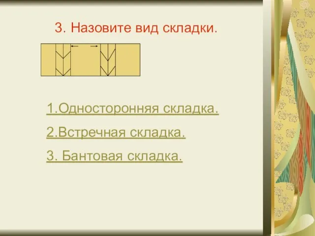 3. Назовите вид складки. 1.Односторонняя складка. 2.Встречная складка. 3. Бантовая складка.