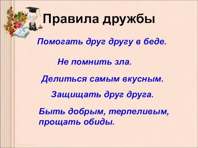 Правила дружбы Помогать друг другу в беде. Не помнить зла. Делиться самым