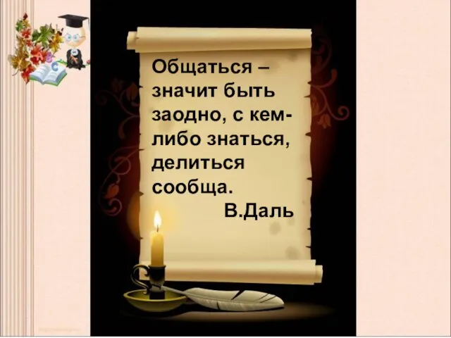 Общаться – значит быть заодно, с кем-либо знаться, делиться сообща. В.Даль Общаться