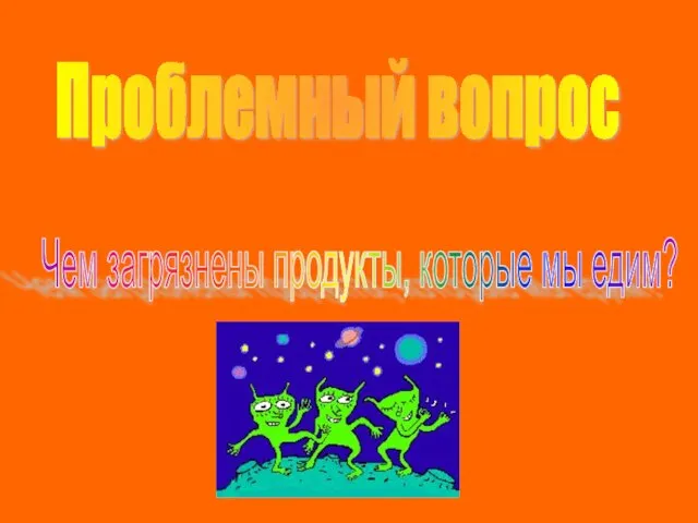 Проблемный вопрос Чем загрязнены продукты, которые мы едим?