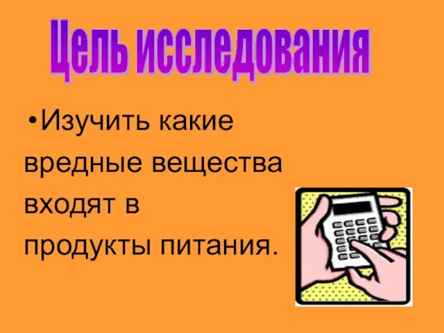 Изучить какие вредные вещества входят в продукты питания. Цель исследования