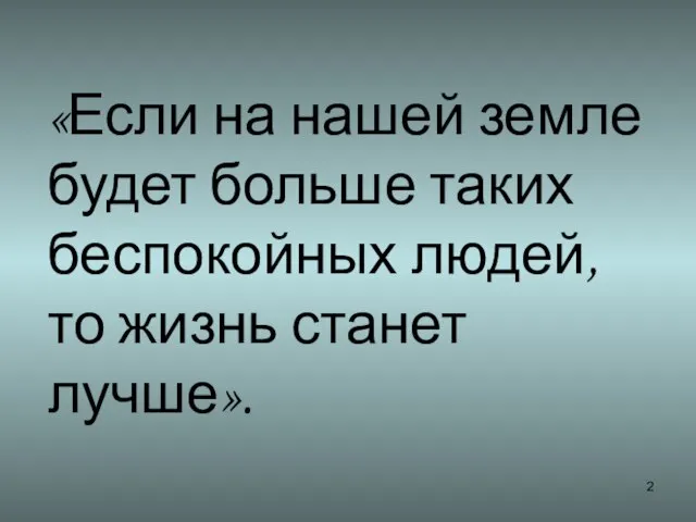 «Если на нашей земле будет больше таких беспокойных людей, то жизнь станет лучше».